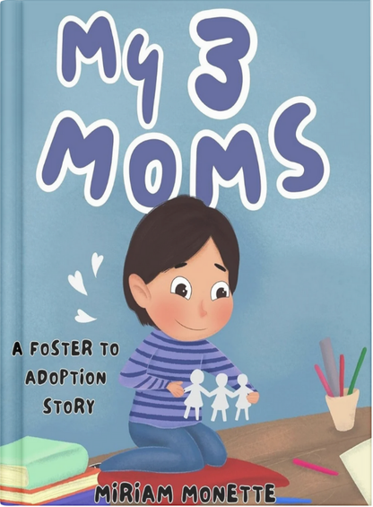 My 3 Moms: A foster to Adoption Story
